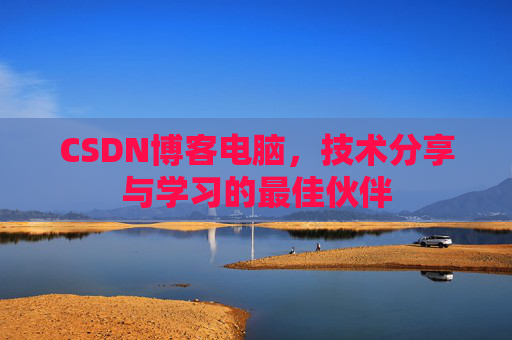CSDN博客电脑，技术分享与学习的最佳伙伴