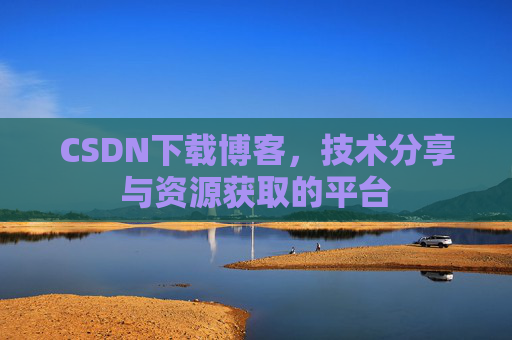 CSDN下载博客，技术分享与资源获取的平台